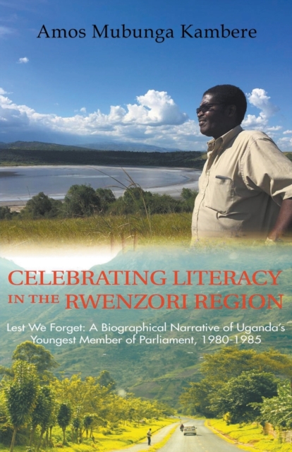 Celebrating Literacy in the Rwenzori Region (Second Edition) : Lest We Forget: a Biographical Narrative of Uganda'S Youngest Member of Parliament, 1980-1985, Paperback / softback Book