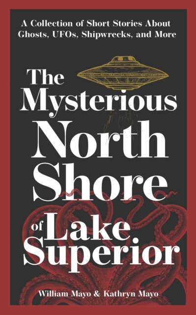 The Mysterious North Shore of Lake Superior : A Collection of Short Stories About Ghosts, UFOs, Shipwrecks, and More, Paperback / softback Book