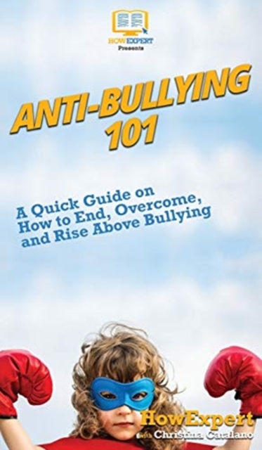 Anti-Bullying 101 : A Quick Guide on How to End, Overcome, and Rise Above Bullying, Hardback Book