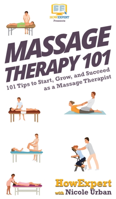 Massage Therapy 101 : 101 Tips to Start, Grow, and Succeed as a Massage Therapist, Hardback Book
