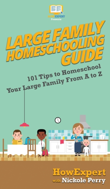 Large Family Homeschooling Guide : 101 Tips to Homeschool Your Large Family From A to Z, Hardback Book