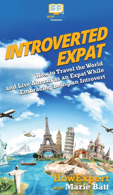 Introverted Expat : How to Travel the World and Live Abroad as an Expat While Embracing Being an Introvert, Hardback Book