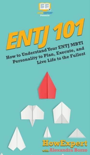 Entj 101 : How To Understand Your ENTJ MBTI Personality to Plan, Execute, and Live Life to the Fullest, Hardback Book