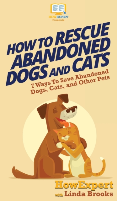 How To Rescue Abandoned Dogs and Cats : 7 Ways To Save Abandoned Dogs, Cats, and Other Pets, Hardback Book
