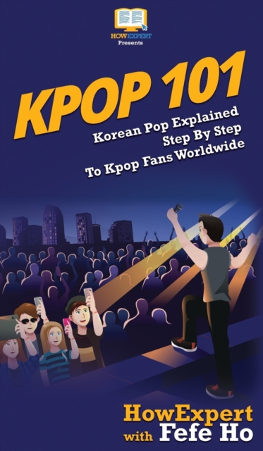 Kpop 101 : Korean Pop Explained Step By Step To Kpop Fans Worldwide, Hardback Book