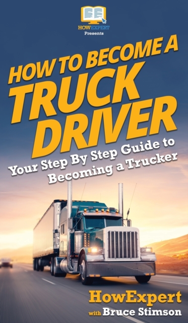 How To Become a Truck Driver : Your Step-By-Step Guide to Becoming a Trucker, Hardback Book