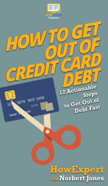 How to Get Out of Credit Card Debt : 12 Actionable Steps to Get Out of Debt Fast, Hardback Book