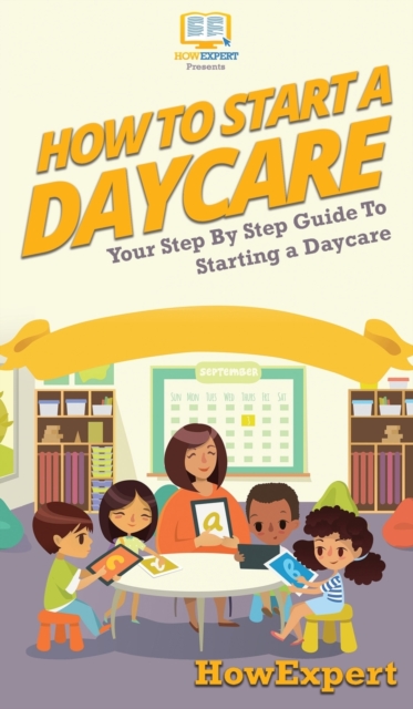 How To Start a Daycare : Your Step By Step Guide To Starting a Daycare, Hardback Book
