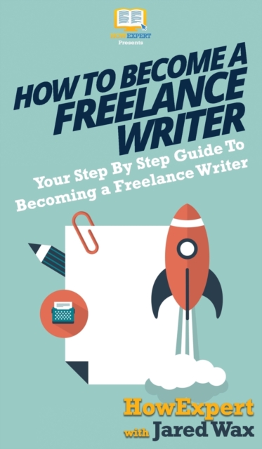 How To Become a Freelance Writer : Your Step By Step Guide To Becoming a Freelance Writer, Hardback Book