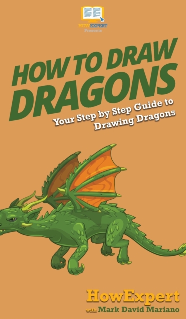 How To Draw Dragons : Your Step By Step Guide To Drawing Dragons, Hardback Book