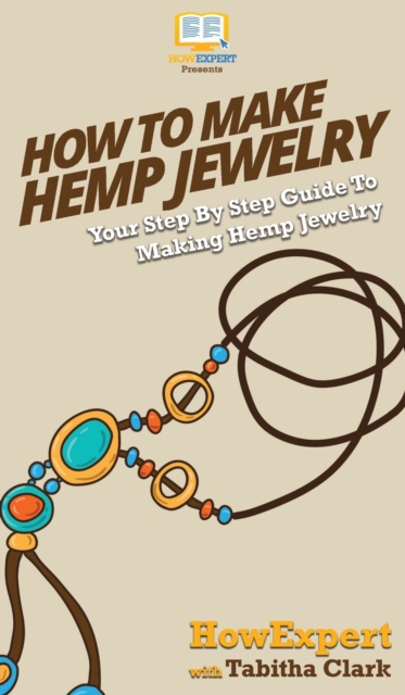 How To Make Hemp Jewelry : Your Step By Step Guide To Making Hemp Jewelry, Hardback Book