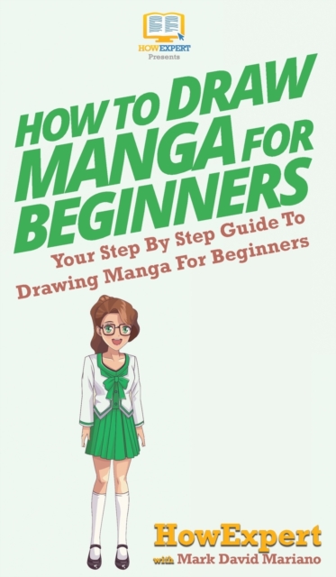 How To Draw Manga For Beginners : Your Step By Step Guide To Drawing Manga For Beginners, Hardback Book