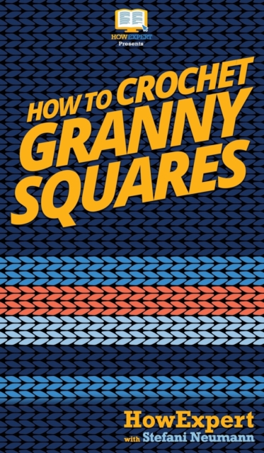 How To Crochet Granny Squares : Your Step By Step Guide To Crocheting Granny Squares, Hardback Book