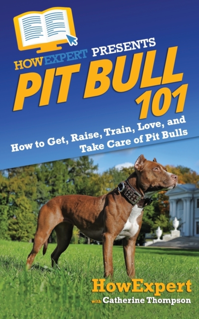 Pit Bull 101 : How to Get, Raise, Train, Love, and Take Care of Pit Bulls, Paperback / softback Book