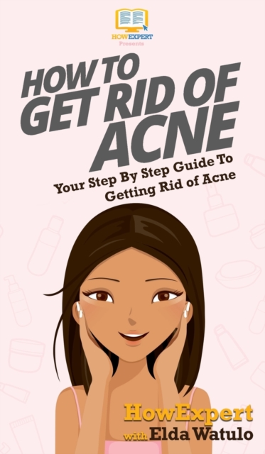 How To Get Rid of Acne : Your Step By Step Guide To Getting Rid of Acne, Hardback Book