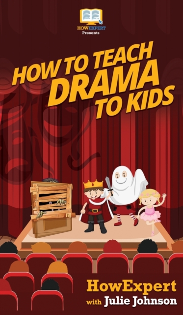 How To Teach Drama To Kids : Your Step By Step Guide to Teaching Drama to Kids, Hardback Book