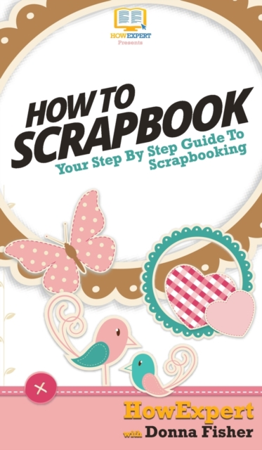 How To Scrapbook : Your Step By Step Guide To Scrapbooking, Hardback Book