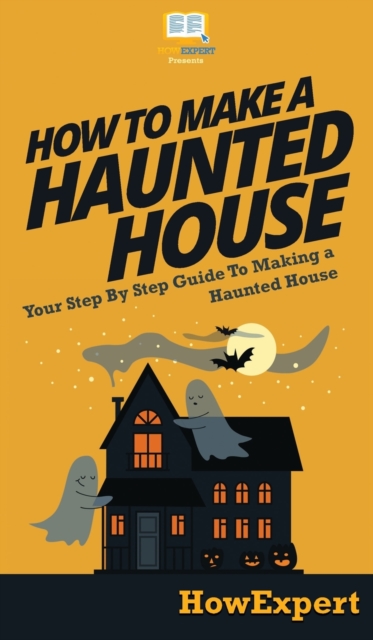 How To Make a Haunted House : Your Step By Step Guide To Making a Haunted House, Hardback Book