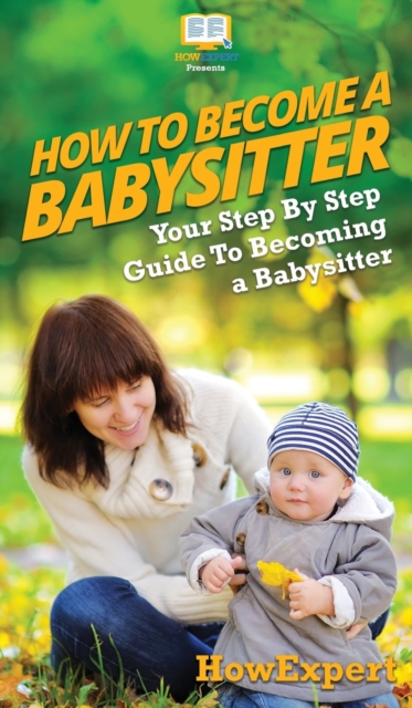 How To Be a Babysitter : Your Step By Step Guide To Becoming a Babysitter, Hardback Book