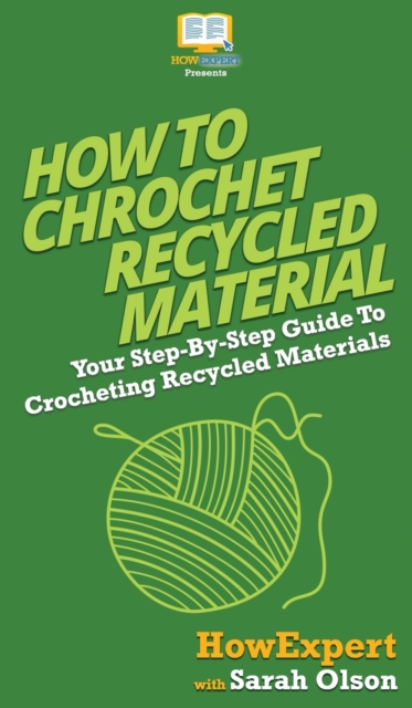 How To Crochet Recycled Materials : Your Step By Step Guide To Crocheting Recycled Materials, Hardback Book
