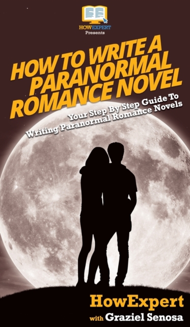 How To Write a Paranormal Romance Novel : Your Step By Step Guide To Writing Paranormal Romance Novels, Hardback Book
