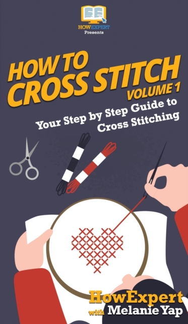 How To Cross Stitch : Your Step By Step Guide to Cross Stitching - Volume 1, Hardback Book