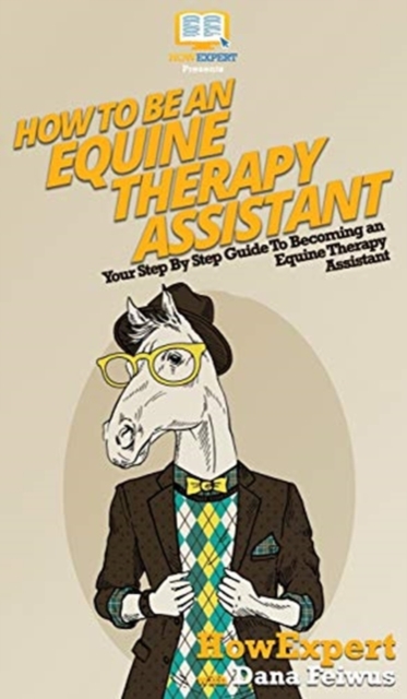 How To Be an Equine Therapy Assistant : Your Step By Step Guide To Becoming an Equine Therapy Assistant, Hardback Book