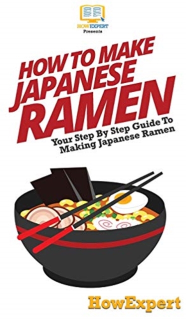 How To Make Japanese Ramen : Your Step By Step Guide To Making Japanese Ramen, Hardback Book