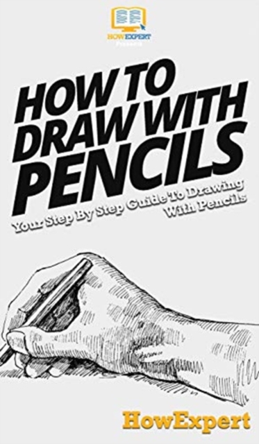 How To Draw With Pencils : Your Step By Step Guide To Drawing With Pencils, Hardback Book