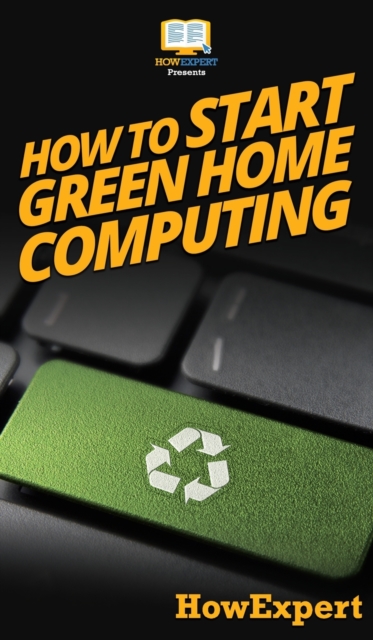 How To Start Green Home Computing : Your Step By Step Guide To Green Home Computing, Hardback Book