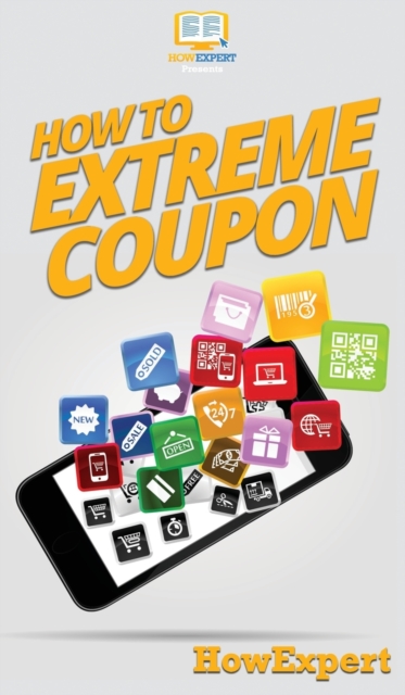 How to Extreme Coupon : Your Step By Step Guide to Extreme Couponing, Hardback Book