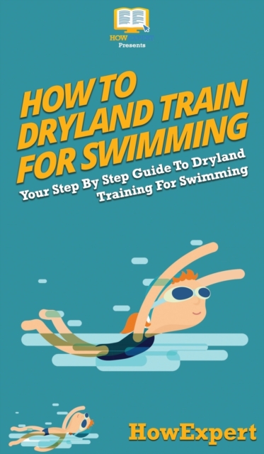 How To Dryland Train For Swimming : Your Step By Step Guide To Dryland Training For Swimming, Hardback Book