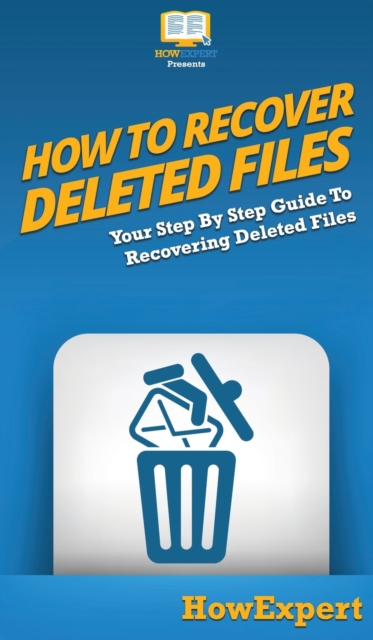 How To Recover Deleted Files : Your Step By Step Guide To Recovering Deleted Files, Hardback Book