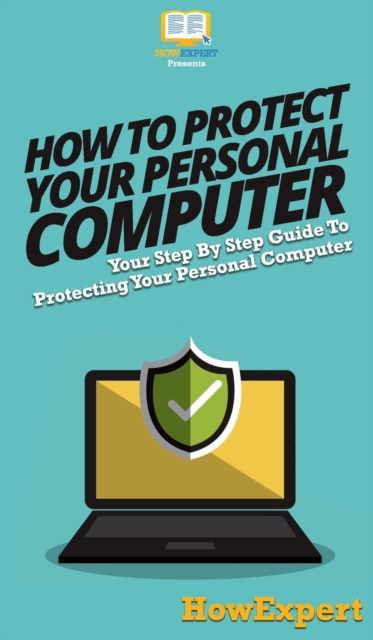 How To Protect Your Personal Computer : Your Step By Step Guide To Protecting Your Personal Computer, Hardback Book