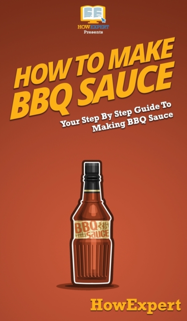 How To Make BBQ Sauce : Your Step By Step Guide To Making BBQ Sauce, Hardback Book