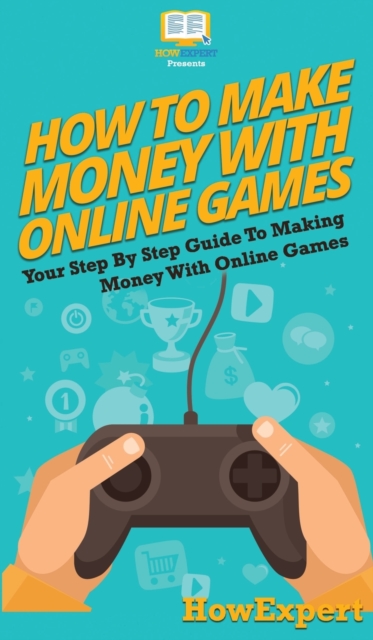 How To Make Money With Online Games : Your Step By Step Guide To Making Money With Online Games, Hardback Book