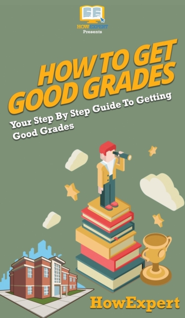 How To Get Good Grades : Your Step By Step Guide To Getting Good Grades, Hardback Book