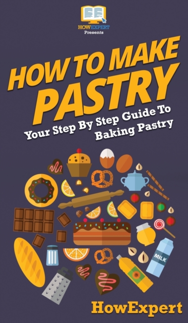 How To Make Pastry : Your Step By Step Guide To Baking Pastry, Hardback Book