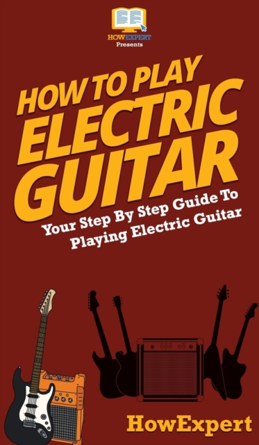 How To Play Electric Guitar : Your Step By Step Guide To Playing Electric Guitar, Hardback Book