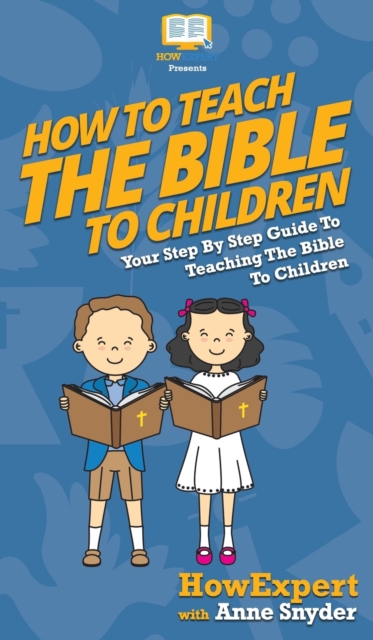 How to Teach the Bible to Children : Your Step By Step Guide to Teaching the Bible to Children, Hardback Book