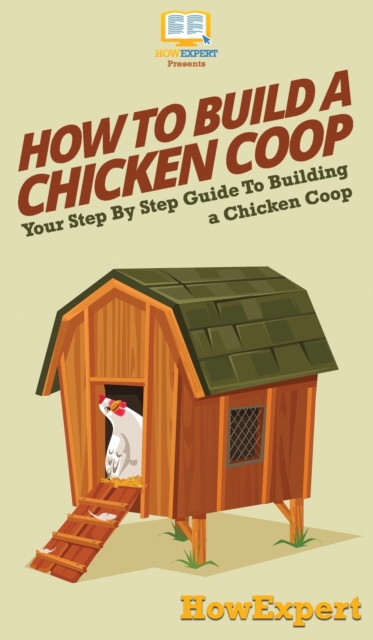 How To Build a Chicken Coop : Your Step By Step Guide To Building a Chicken Coop, Hardback Book