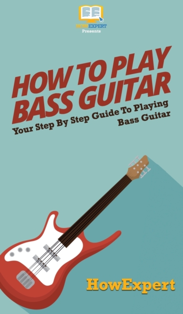 How To Play Bass Guitar : Your Step By Step Guide To Playing Bass Guitar, Hardback Book