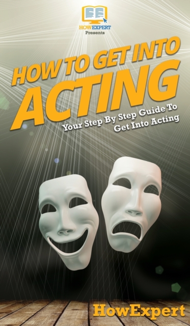 How To Get Into Acting : Your Step By Step Guide To Get Into Acting, Hardback Book