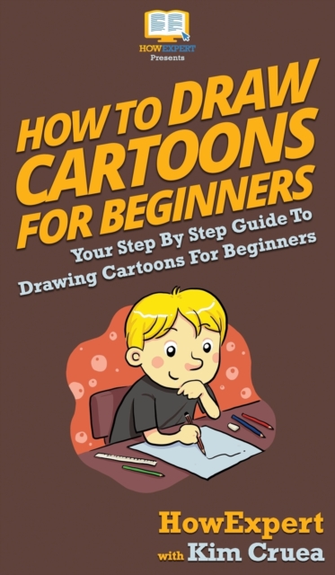 How To Draw Cartoons For Beginners : Your Step By Step Guide To Drawing Cartoons For Beginners, Hardback Book