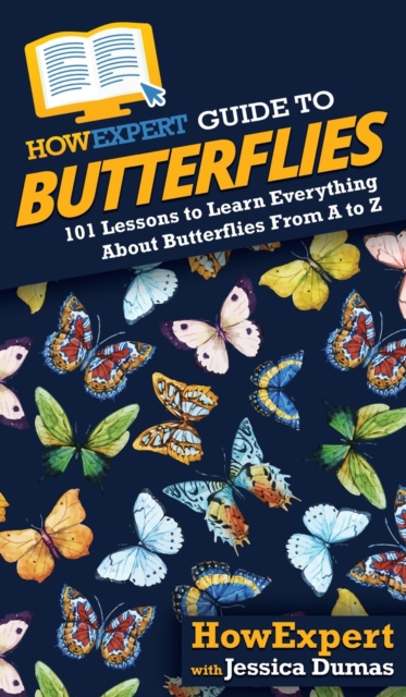 HowExpert Guide to Butterflies : 101 Lessons to Learn Everything About Butterflies From A to Z, Hardback Book