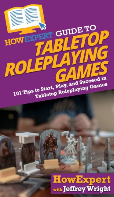 HowExpert Guide to Tabletop Roleplaying Games : How to Start, Play, and Succeed in Tabletop Roleplaying Games, Hardback Book