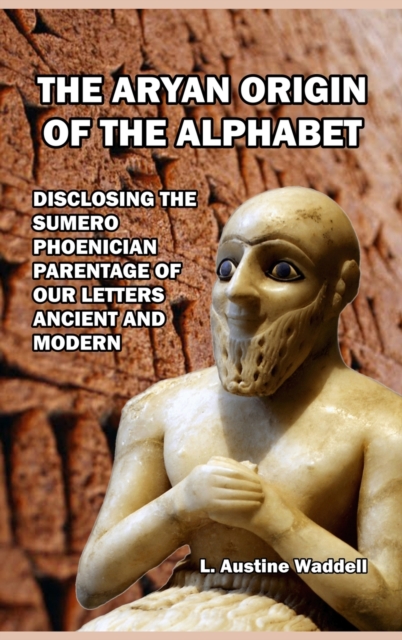 The Aryan Origin of the Alphabet : Disclosing the Sumero- Phoenician Parentage of Our Letters Ancient and Modern, Hardback Book