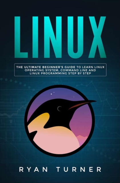 Linux : The Ultimate Beginner's Guide to Learn Linux Operating System, Command Line and Linux Programming Step by Step, Paperback / softback Book