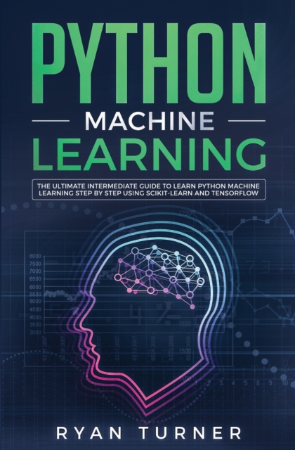 Python Machine Learning : The Ultimate Intermediate Guide to Learn Python Machine Learning Step by Step Using Scikit-learn and Tensorflow, Paperback / softback Book