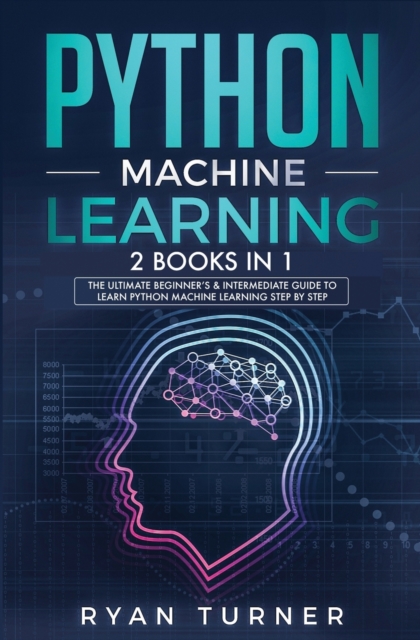 Python machine Learning : The Ultimate Beginner's & Intermediate Guide to Learn Python Machine Learning Step by Step using Scikit-Learn and Tensorflow, Paperback / softback Book